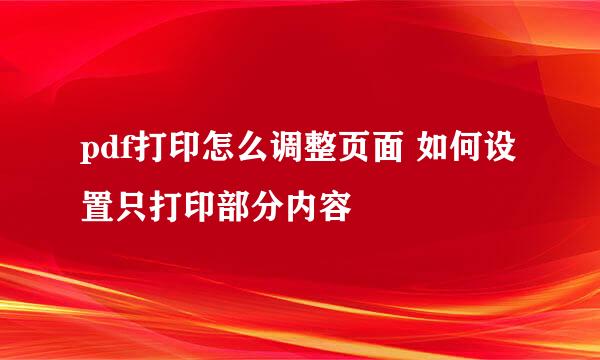 pdf打印怎么调整页面 如何设置只打印部分内容