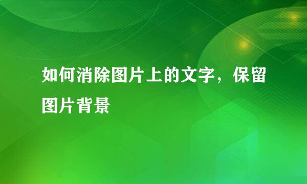 如何消除图片上的文字，保留图片背景