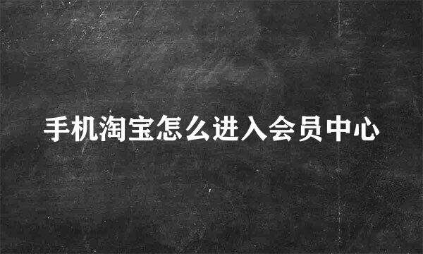 手机淘宝怎么进入会员中心
