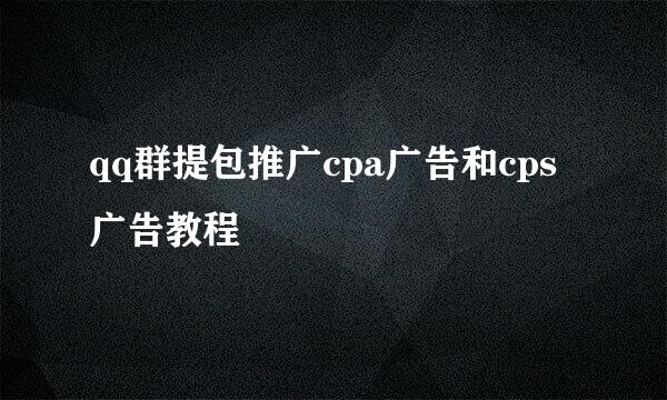 qq群提包推广cpa广告和cps广告教程