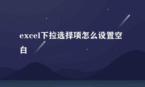excel下拉选择项怎么设置空白