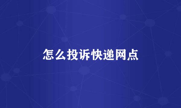 怎么投诉快递网点