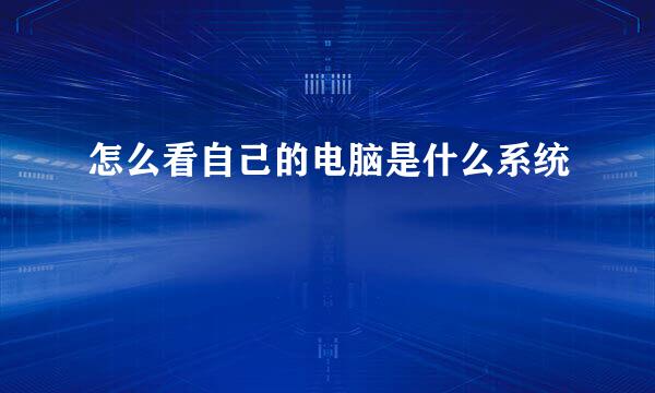 怎么看自己的电脑是什么系统