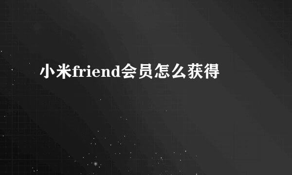 小米friend会员怎么获得