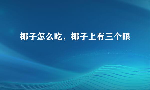 椰子怎么吃，椰子上有三个眼