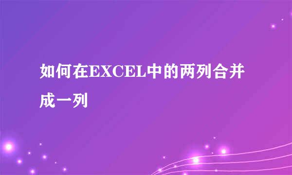 如何在EXCEL中的两列合并成一列