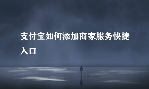 支付宝如何添加商家服务快捷入口
