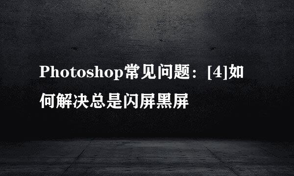 Photoshop常见问题：[4]如何解决总是闪屏黑屏