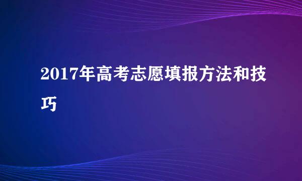 2017年高考志愿填报方法和技巧