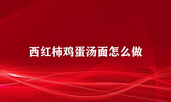 西红柿鸡蛋汤面怎么做