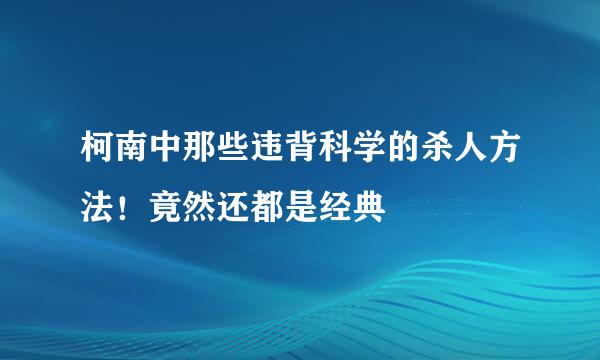 柯南中那些违背科学的杀人方法！竟然还都是经典