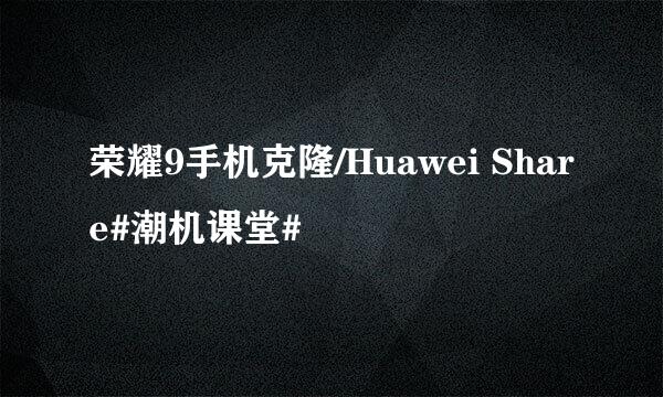 荣耀9手机克隆/Huawei Share#潮机课堂#