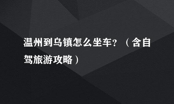 温州到乌镇怎么坐车？（含自驾旅游攻略）