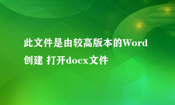 此文件是由较高版本的Word创建 打开docx文件