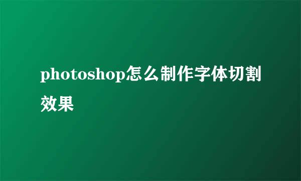 photoshop怎么制作字体切割效果
