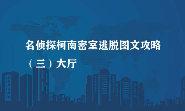名侦探柯南密室逃脱图文攻略（三）大厅