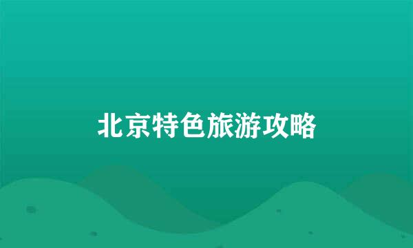 北京特色旅游攻略