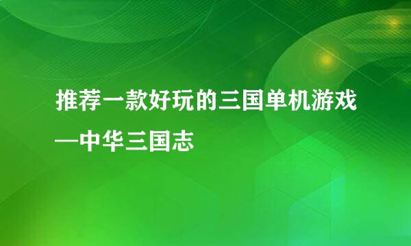 推荐一款好玩的三国单机游戏—中华三国志