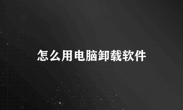 怎么用电脑卸载软件