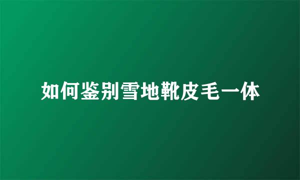 如何鉴别雪地靴皮毛一体