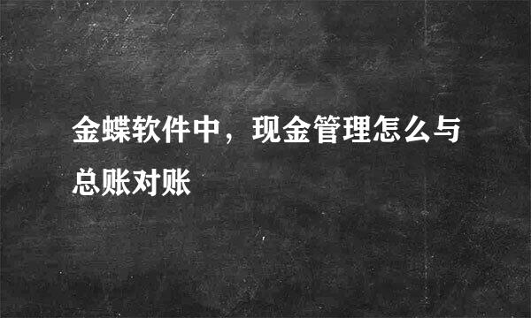 金蝶软件中，现金管理怎么与总账对账