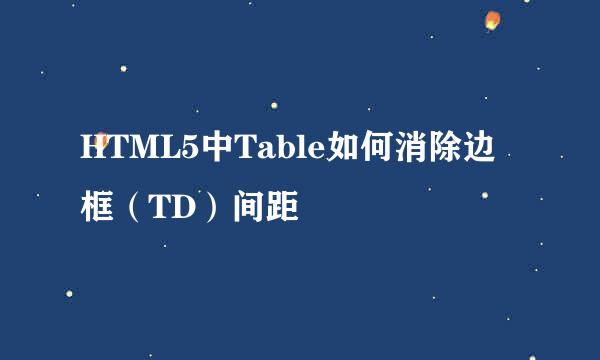 HTML5中Table如何消除边框（TD）间距