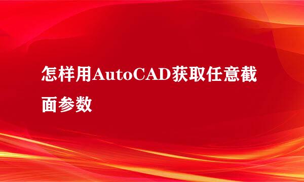 怎样用AutoCAD获取任意截面参数