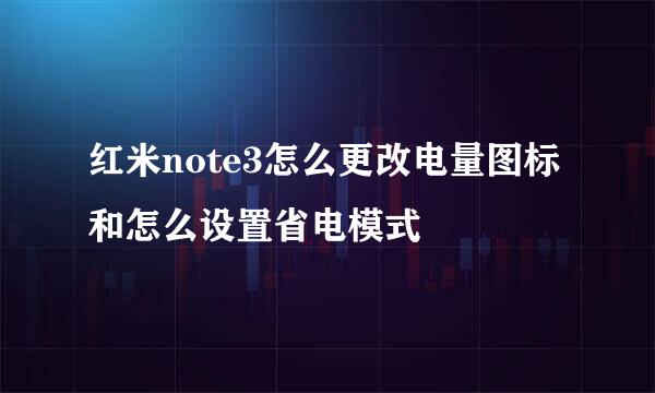 红米note3怎么更改电量图标和怎么设置省电模式