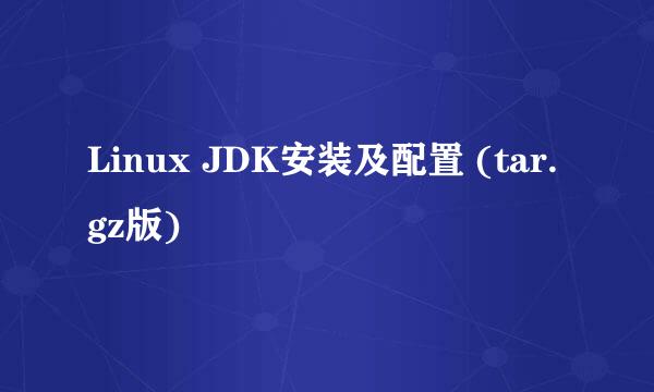 Linux JDK安装及配置 (tar.gz版)