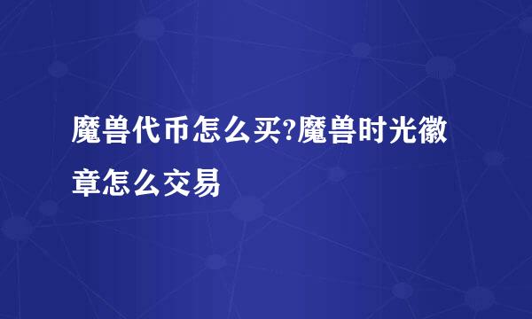 魔兽代币怎么买?魔兽时光徽章怎么交易
