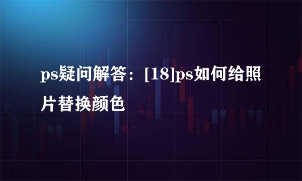 ps疑问解答：[18]ps如何给照片替换颜色