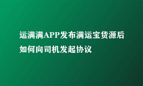运满满APP发布满运宝货源后如何向司机发起协议