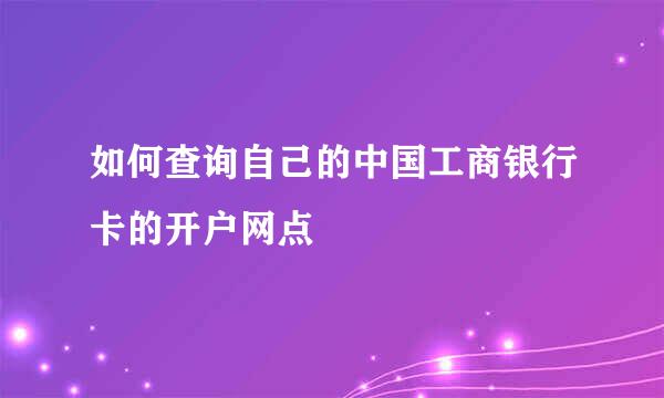 如何查询自己的中国工商银行卡的开户网点