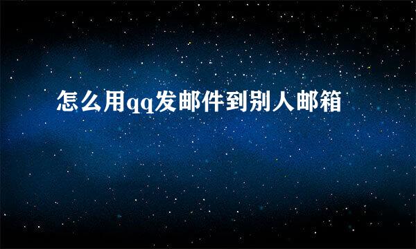 怎么用qq发邮件到别人邮箱