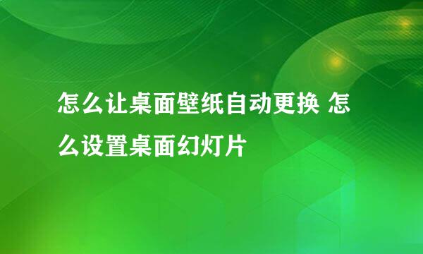 怎么让桌面壁纸自动更换 怎么设置桌面幻灯片