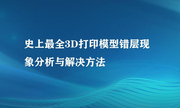 史上最全3D打印模型错层现象分析与解决方法