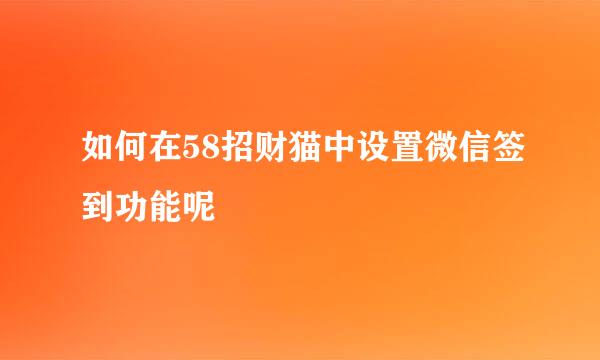 如何在58招财猫中设置微信签到功能呢