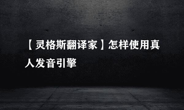 【灵格斯翻译家】怎样使用真人发音引擎
