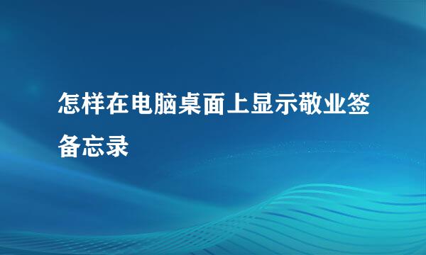 怎样在电脑桌面上显示敬业签备忘录