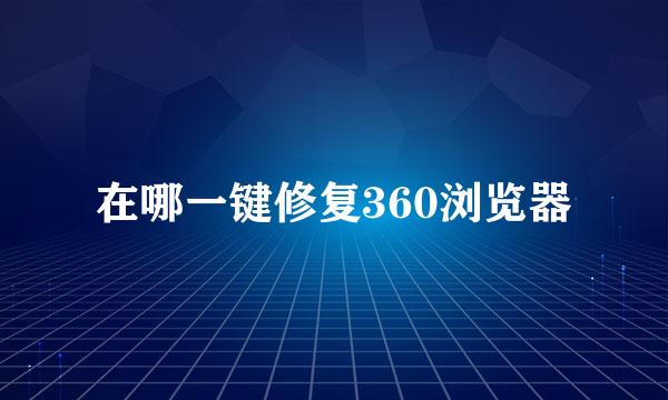 在哪一键修复360浏览器