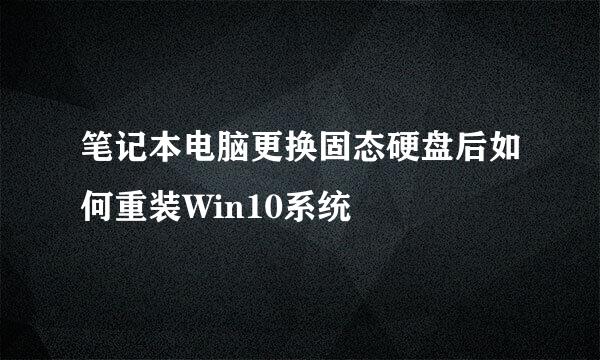 笔记本电脑更换固态硬盘后如何重装Win10系统