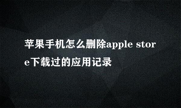 苹果手机怎么删除apple store下载过的应用记录