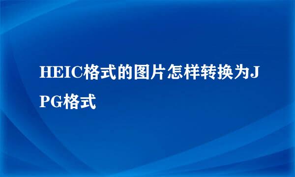 HEIC格式的图片怎样转换为JPG格式