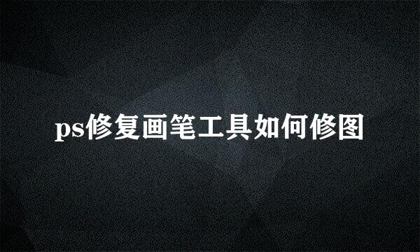 ps修复画笔工具如何修图