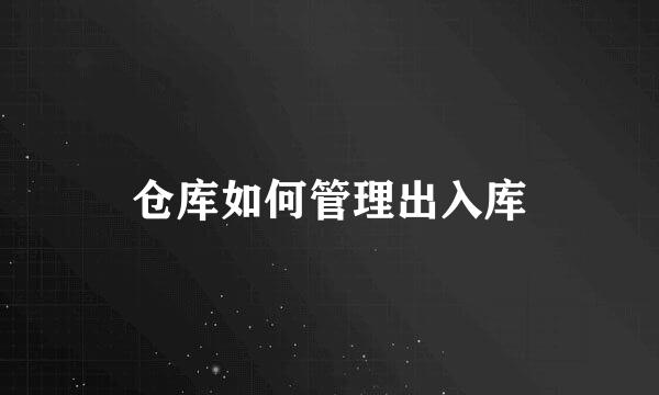仓库如何管理出入库