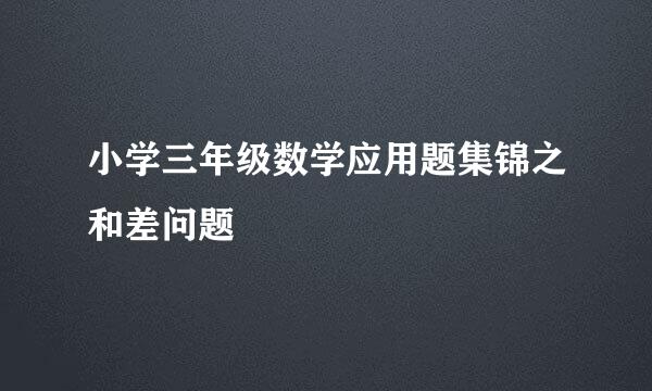 小学三年级数学应用题集锦之和差问题