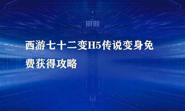 西游七十二变H5传说变身免费获得攻略