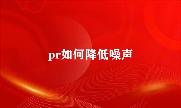 pr如何降低噪声