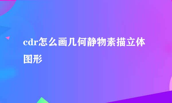 cdr怎么画几何静物素描立体图形