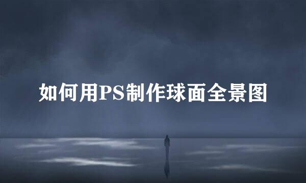 如何用PS制作球面全景图